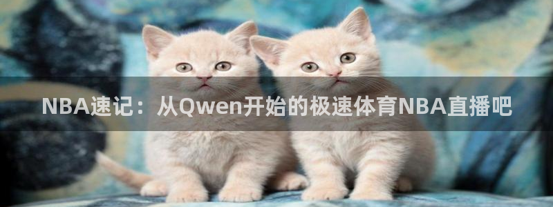 龙门免费直播：NBA速记：从Qwen开始的极速体育NBA直播吧