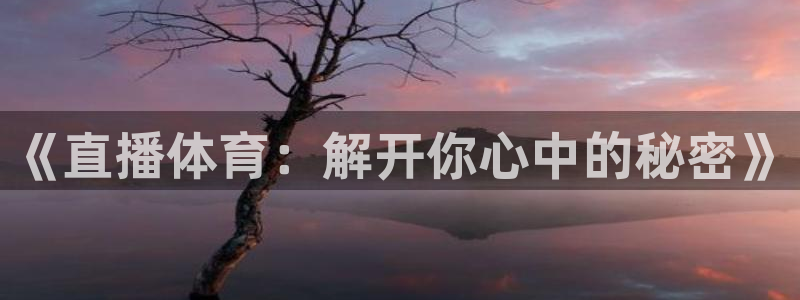 龙门体育直播：《直播体育：解开你心中的秘密》