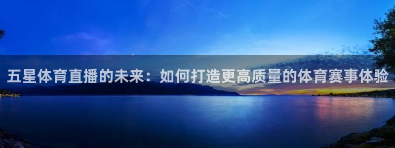 jrs直播低调看直播nba直播 龙门直播：五星体育直播的未来：如何打造更高质量的体育赛事体验