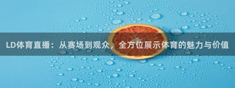 龙门直播体育直播：LD体育直播：从赛场到观众，全方位展示体育的魅力与价值
